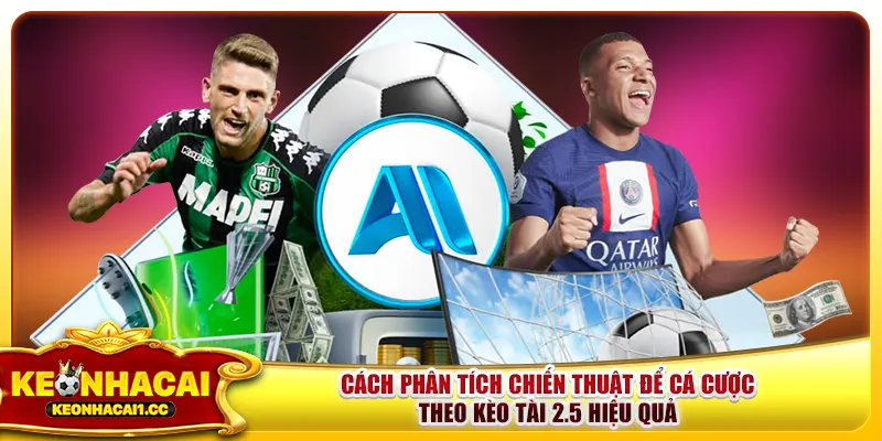 Cách phân tích chiến thuật để cá cược theo kèo tài 2.5 hiệu quả Cách phân tích chiến thuật để cá cược theo kèo tài 2.5 hiệu quả
