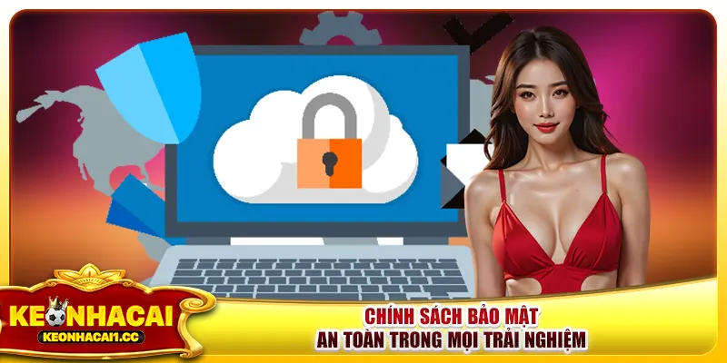 Chính Sách Bảo Mật - An Toàn Trong Mọi Trải Nghiệm
