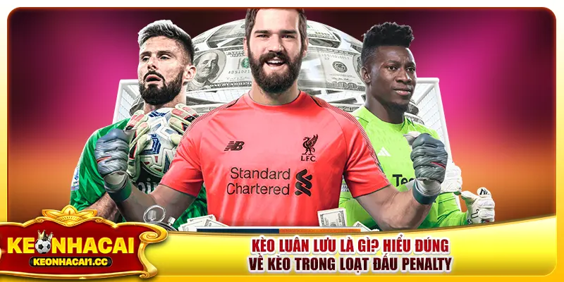 Kèo luân lưu là gì? Hiểu đúng về kèo trong loạt đấu Penalty Kèo luân lưu là gì? Hiểu đúng về kèo trong loạt đấu Penalty