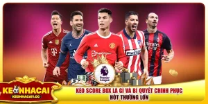 Kèo Score Box Là Gì Và Bí Quyết Chinh Phục Hốt Thưởng Lớn