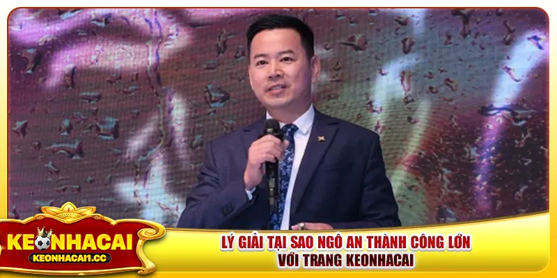 Lý giải tại sao Ngô An thành công lớn với trang keonhacai Lý giải tại sao Ngô An thành công lớn với trang keonhacai