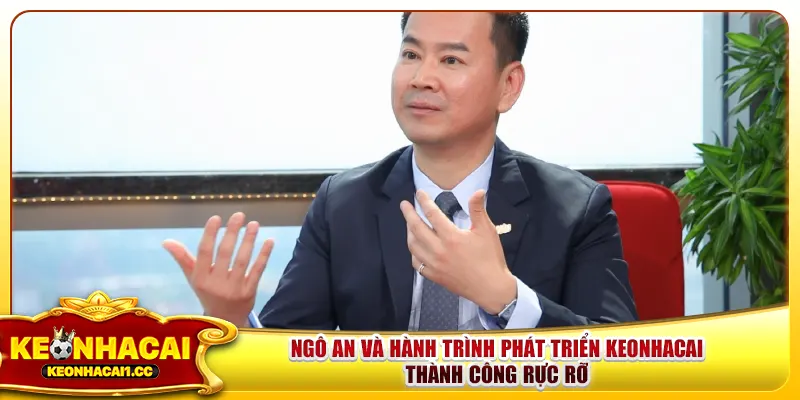 Ngô An Và Hành Trình Phát Triển Keonhacai Thành Công Rực Rỡ